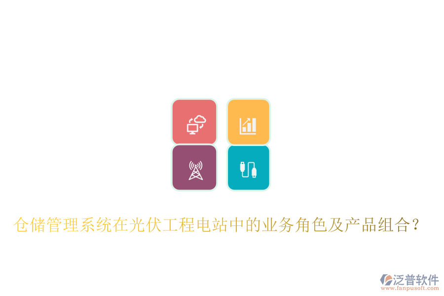 倉儲(chǔ)管理系統(tǒng)在光伏工程電站中的業(yè)務(wù)角色及產(chǎn)品組合？