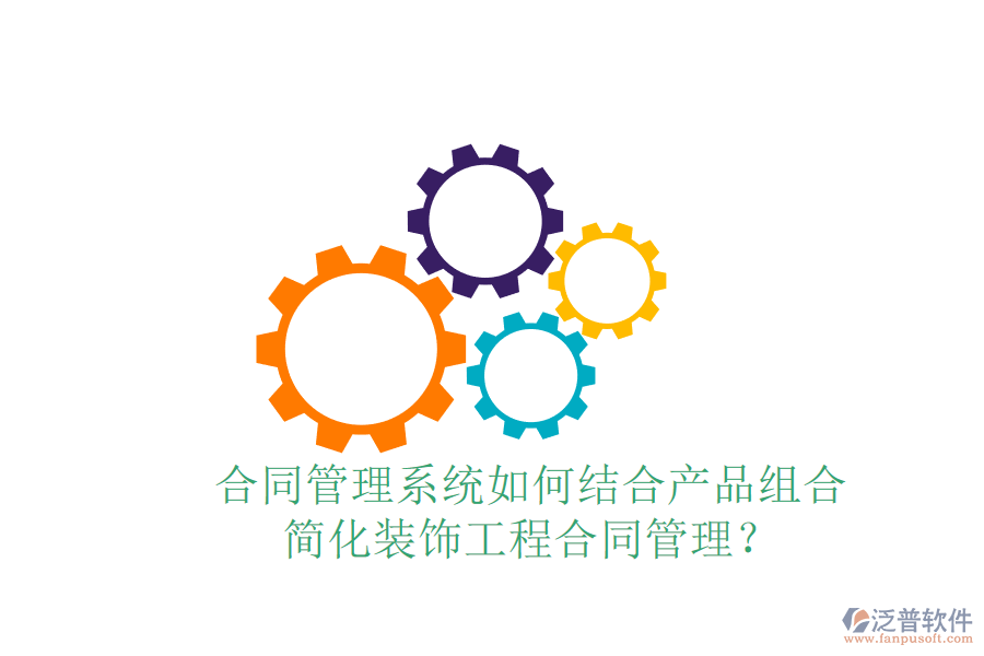 合同管理系統(tǒng)如何結(jié)合產(chǎn)品組合，簡化裝飾工程合同管理？