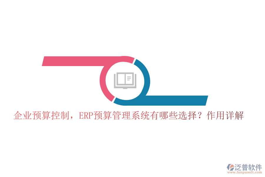 企業(yè)預(yù)算控制，ERP預(yù)算管理系統(tǒng)有哪些選擇？作用詳解