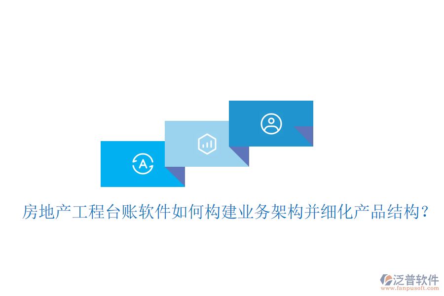 房地產(chǎn)工程臺(tái)賬軟件如何構(gòu)建業(yè)務(wù)架構(gòu)并細(xì)化產(chǎn)品結(jié)構(gòu)？