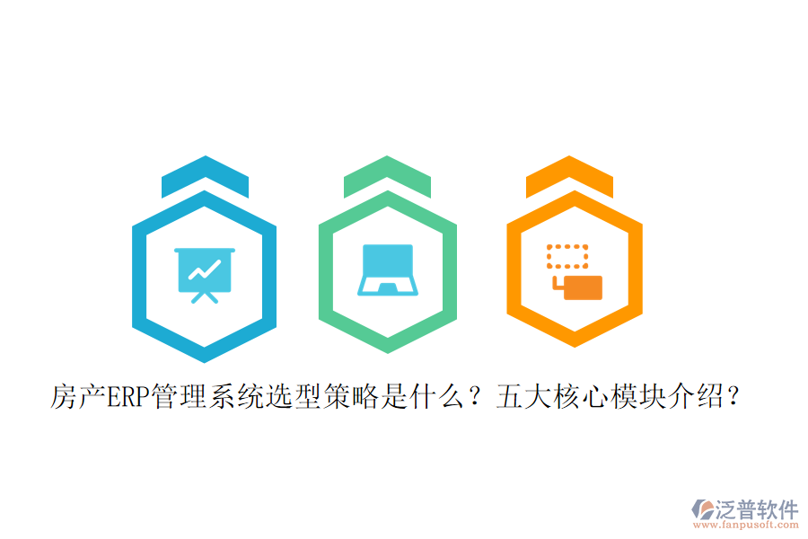 房產(chǎn)ERP管理系統(tǒng)選型策略是什么？五大核心模塊介紹？