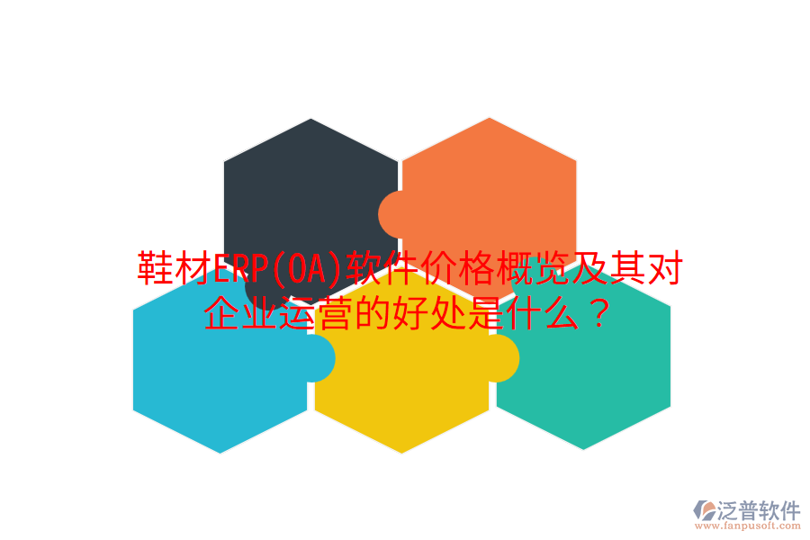 鞋材ERP(OA)軟件價(jià)格概覽及其對(duì)企業(yè)運(yùn)營(yíng)的好處是什么？