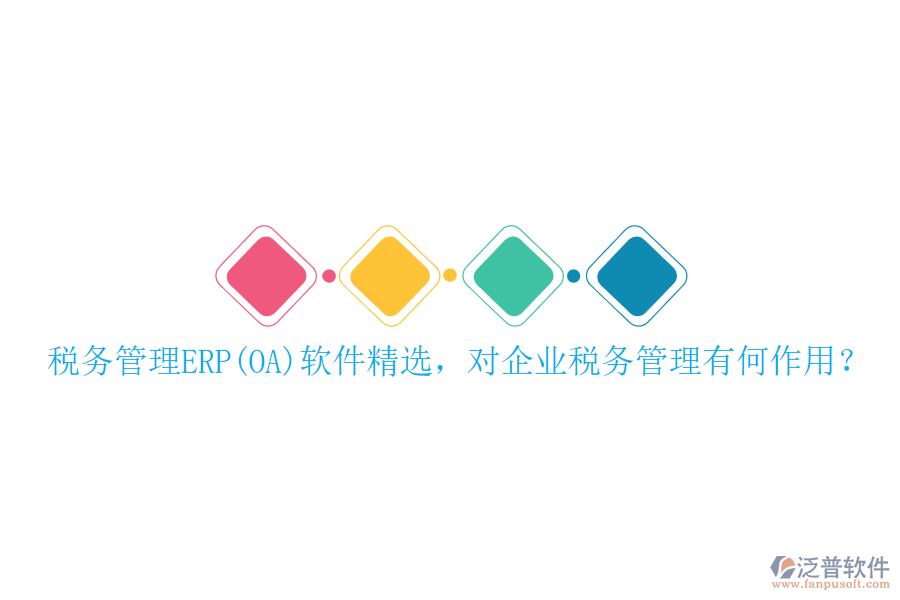 稅務(wù)管理ERP(OA)軟件精選，對企業(yè)稅務(wù)管理有何作用？