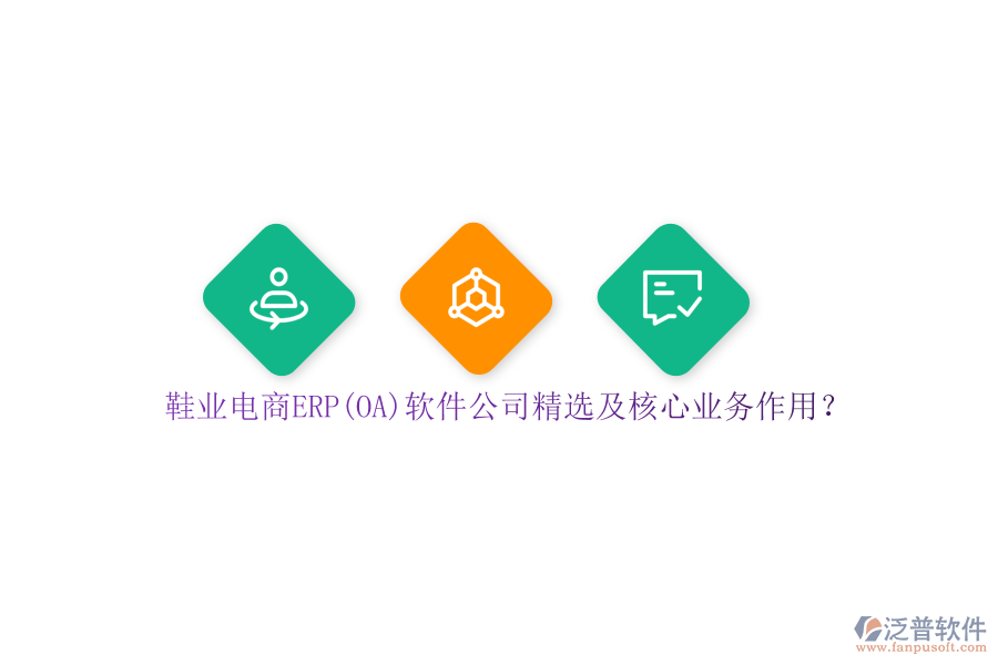 鞋業(yè)電商ERP(OA)軟件公司精選及核心業(yè)務作用？