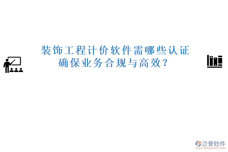 裝飾工程計價軟件需哪些認(rèn)證，確保業(yè)務(wù)合規(guī)與高效？