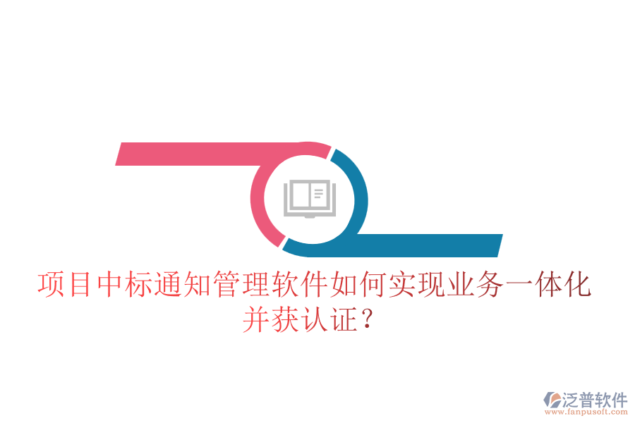 項目中標(biāo)通知管理軟件如何實現(xiàn)業(yè)務(wù)一體化并獲認證？