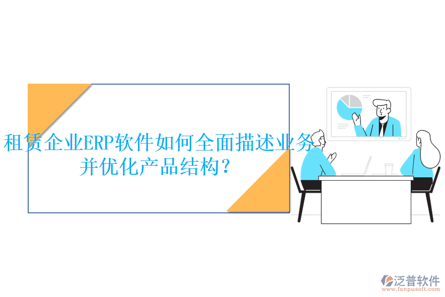 租賃企業(yè)<a href=http://digitaldepost.com/fanpuerp/ target=_blank class=infotextkey>ERP軟件</a>如何全面描述業(yè)務(wù)并優(yōu)化產(chǎn)品結(jié)構(gòu)？