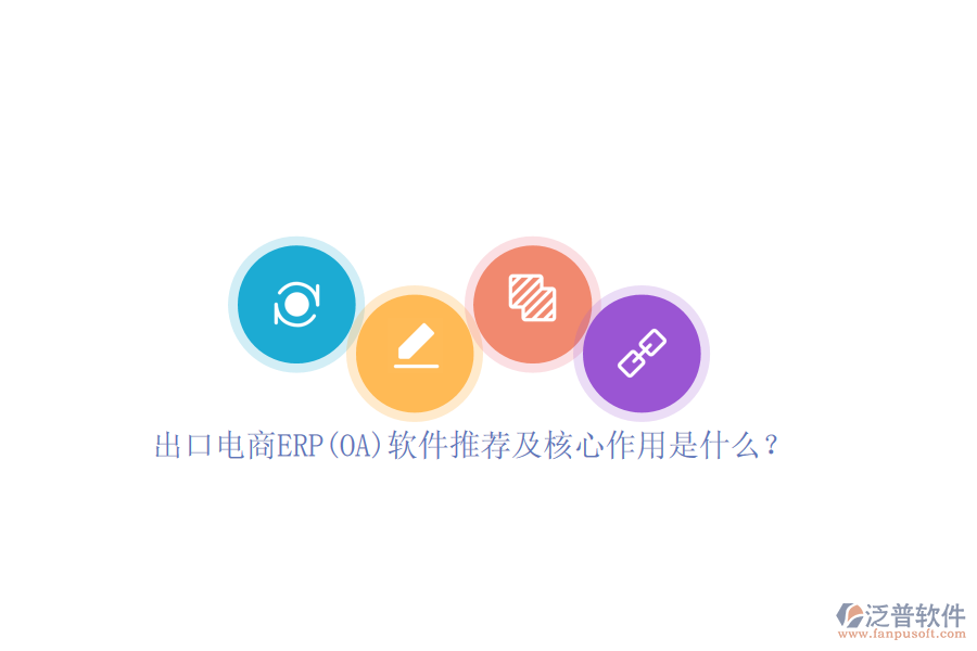 出口電商ERP(OA)軟件推薦及核心作用是什么？