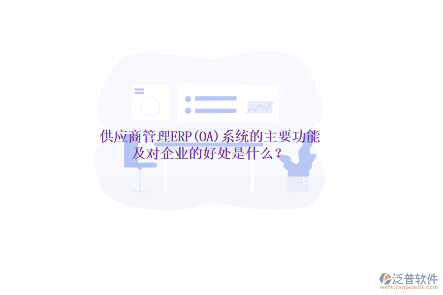 供應(yīng)商管理ERP(OA)系統(tǒng)的主要功能及對(duì)企業(yè)的好處是什么？