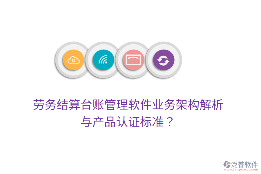 勞務(wù)結(jié)算臺(tái)賬管理軟件業(yè)務(wù)架構(gòu)解析與產(chǎn)品認(rèn)證標(biāo)準(zhǔn)？