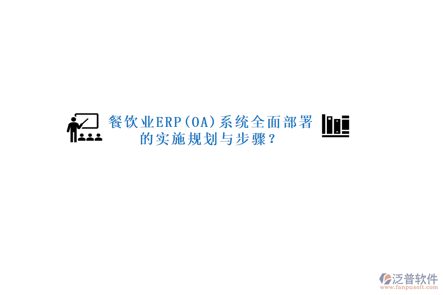 餐飲業(yè)ERP(OA)系統(tǒng)全面部署的實(shí)施規(guī)劃與步驟？