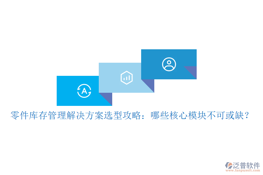 零件庫(kù)存管理解決方案選型攻略：哪些核心模塊不可或缺？