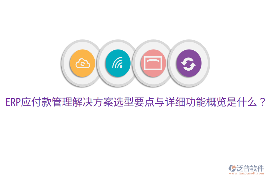 ERP應(yīng)付款管理解決方案選型要點(diǎn)與詳細(xì)功能概覽是什么？