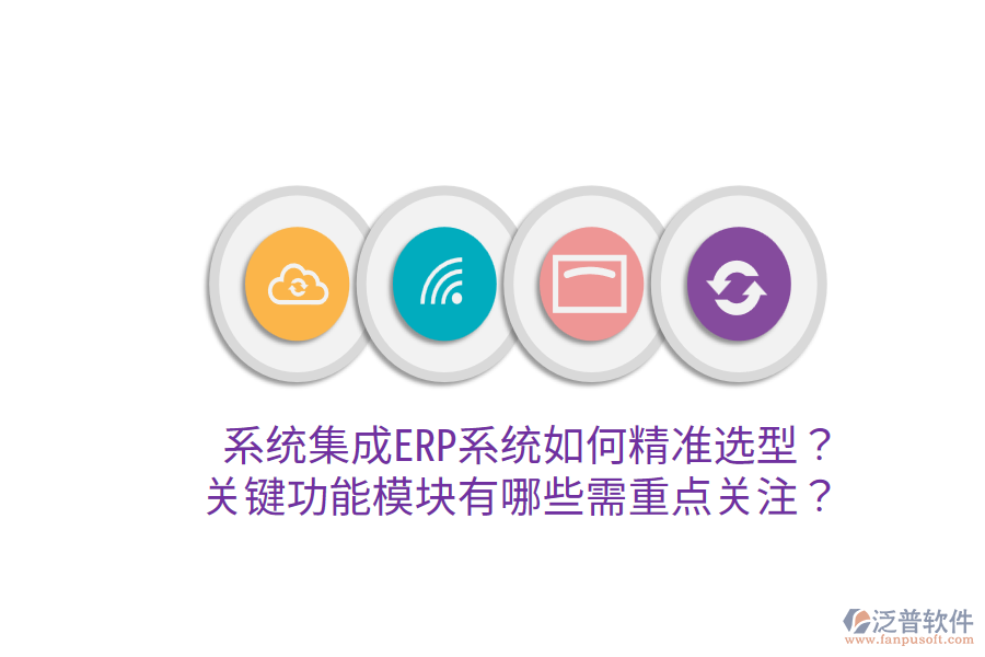  系統(tǒng)集成ERP系統(tǒng)如何精準選型？關鍵功能模塊有哪些需重點關注？