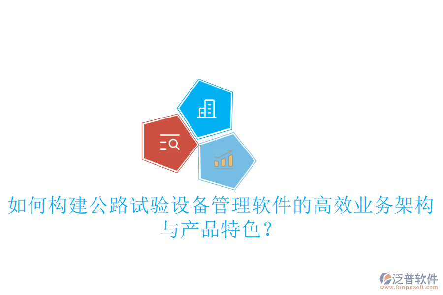 如何構建公路試驗設備管理軟件的高效業(yè)務架構與產(chǎn)品特色？