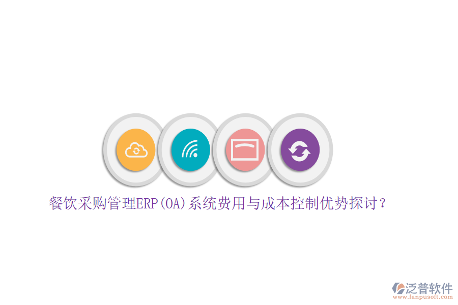 餐飲采購管理ERP(OA)系統(tǒng)費(fèi)用與成本控制優(yōu)勢探討？