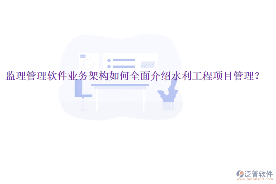 監(jiān)理管理軟件業(yè)務(wù)架構(gòu)如何全面介紹水利工程項(xiàng)目管理？