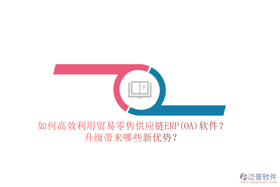 如何高效利用貿(mào)易零售供應(yīng)鏈ERP(OA)軟件？升級(jí)帶來(lái)哪些新優(yōu)勢(shì)？