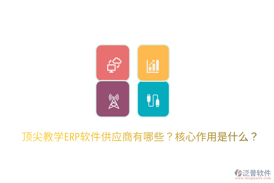  頂尖教學(xué)ERP軟件供應(yīng)商有哪些？核心作用是什么？