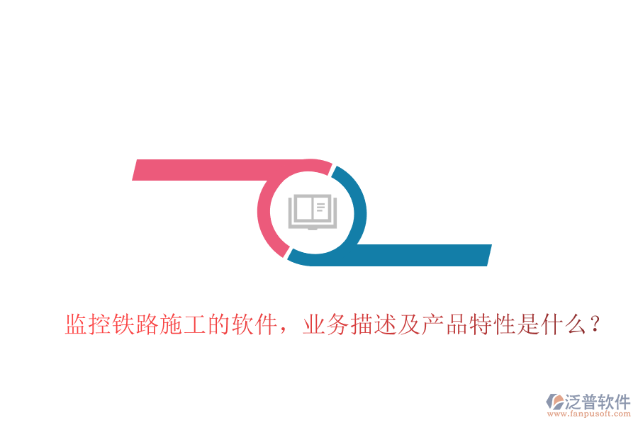 監(jiān)控鐵路施工的軟件，業(yè)務(wù)描述及產(chǎn)品特性是什么？