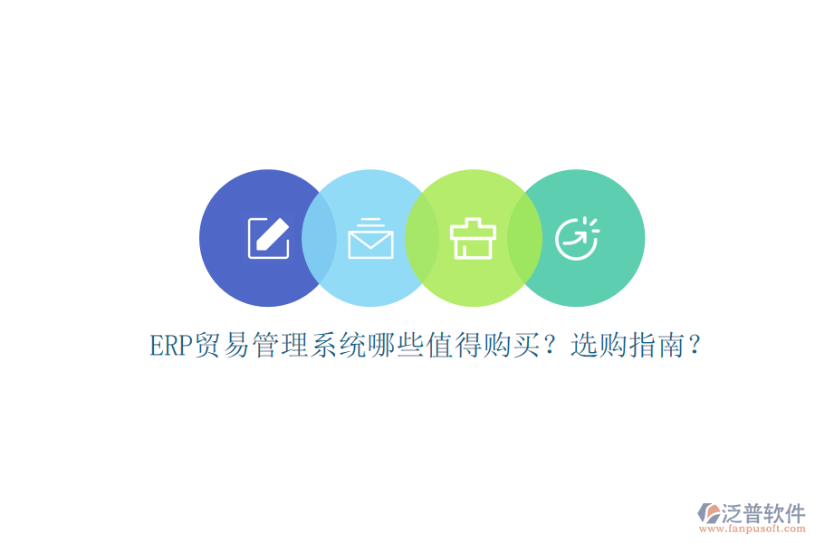 ERP貿(mào)易管理系統(tǒng)哪些值得購(gòu)買？選購(gòu)指南？