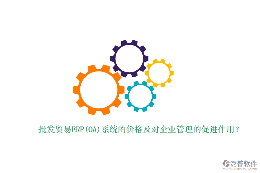 批發(fā)貿(mào)易ERP(OA)系統(tǒng)的價格及對企業(yè)管理的促進(jìn)作用？