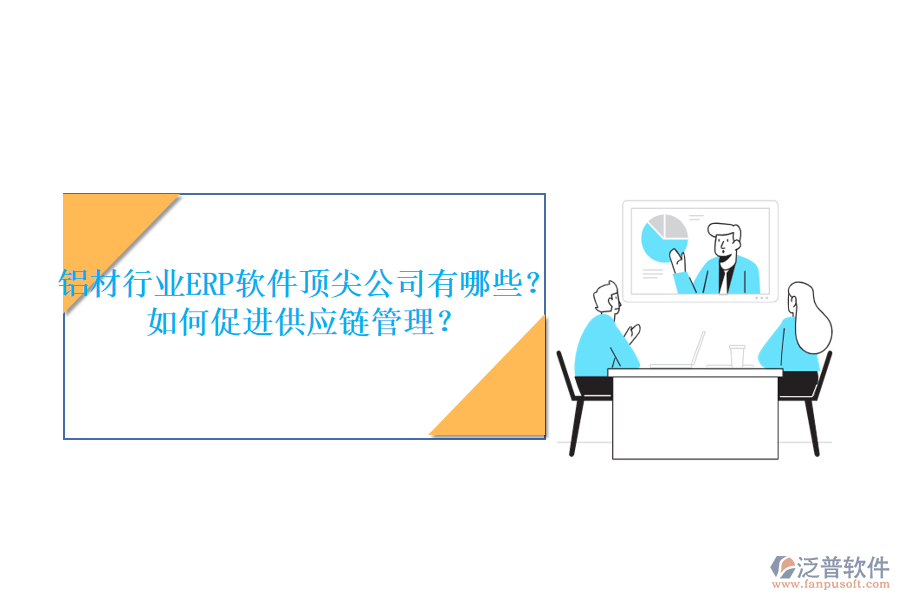 鋁材行業(yè)ERP軟件頂尖公司有哪些？如何促進(jìn)供應(yīng)鏈管理？