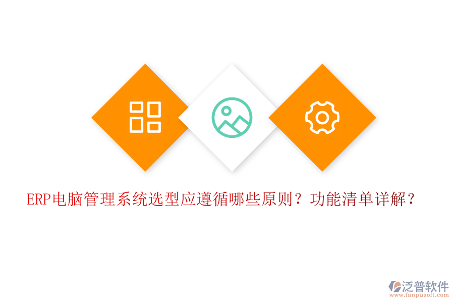 ERP電腦管理系統(tǒng)選型應(yīng)遵循哪些原則？功能清單詳解？
