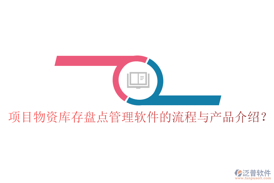 項(xiàng)目物資庫(kù)存盤點(diǎn)管理軟件的流程與產(chǎn)品介紹？