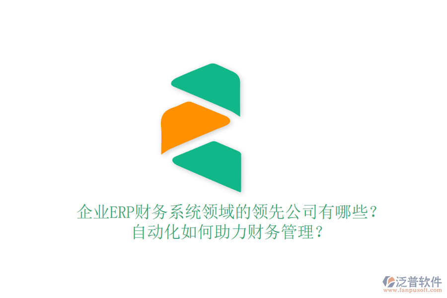 企業(yè)ERP財務(wù)系統(tǒng)領(lǐng)域的領(lǐng)先公司有哪些？自動化如何助力財務(wù)管理？