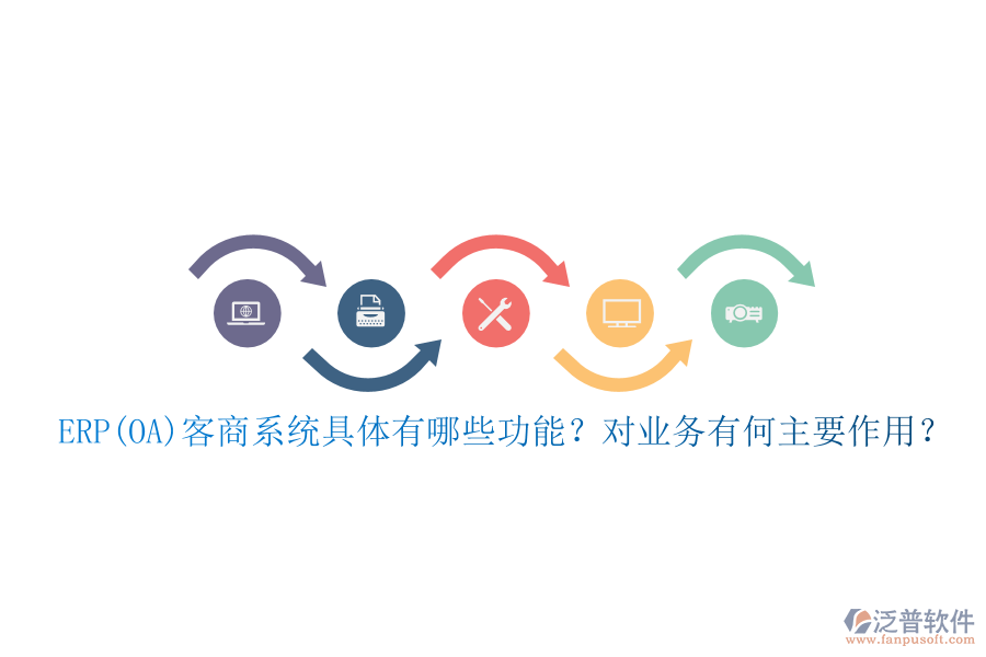 ERP(OA)客商系統(tǒng)具體有哪些功能？對(duì)業(yè)務(wù)有何主要作用？