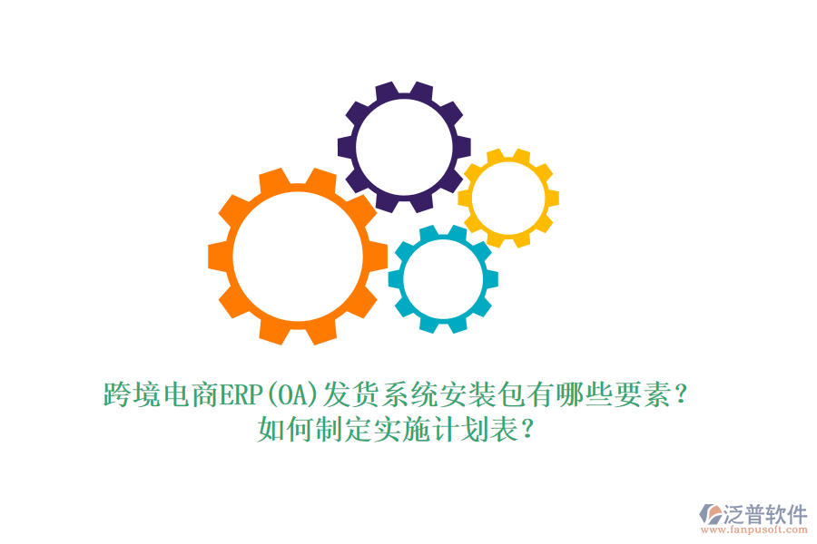 跨境電商ERP(OA)發(fā)貨系統(tǒng)安裝包有哪些要素？如何制定實施計劃表？