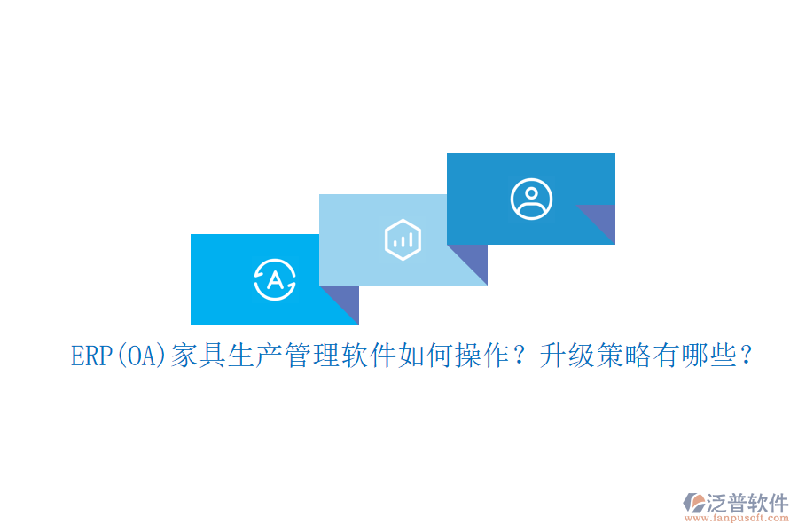 ERP(OA)家具生產(chǎn)管理軟件如何操作？升級策略有哪些？