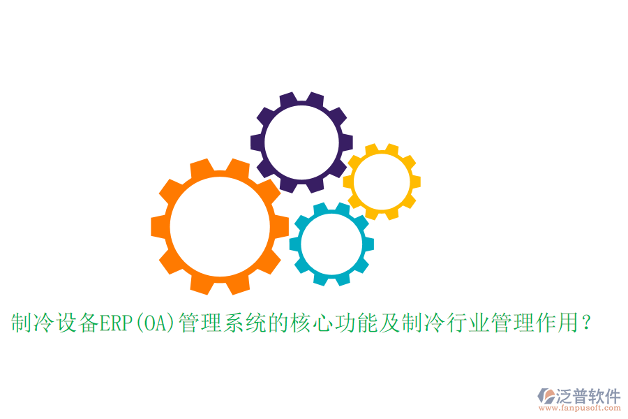 制冷設(shè)備ERP(OA)管理系統(tǒng)的核心功能及制冷行業(yè)管理作用？