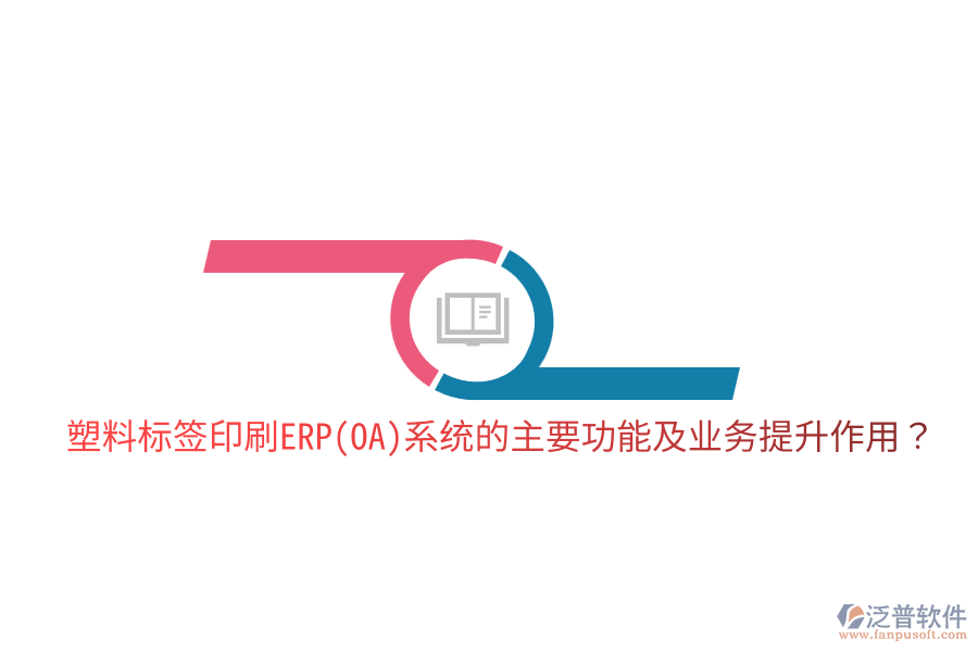  塑料標(biāo)簽印刷ERP(OA)系統(tǒng)的主要功能及業(yè)務(wù)提升作用？