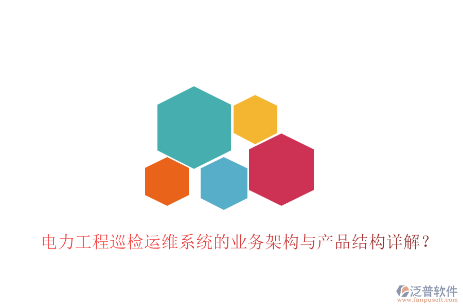 電力工程巡檢運(yùn)維系統(tǒng)的業(yè)務(wù)架構(gòu)與產(chǎn)品結(jié)構(gòu)詳解？