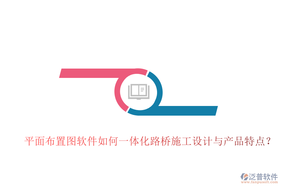 平面布置圖軟件如何一體化路橋施工設(shè)計(jì)與產(chǎn)品特點(diǎn)？