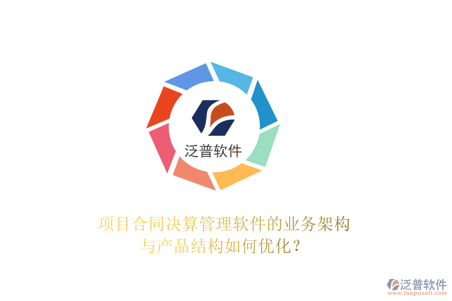 項目合同決算管理軟件的業(yè)務(wù)架構(gòu)與產(chǎn)品結(jié)構(gòu)如何優(yōu)化？