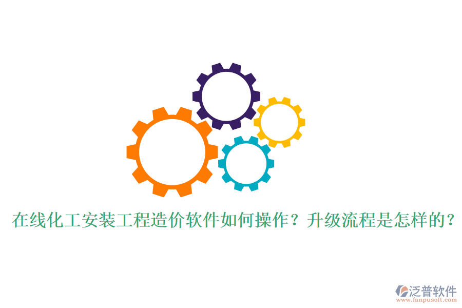 在線化工安裝工程造價軟件如何操作？升級流程是怎樣的？