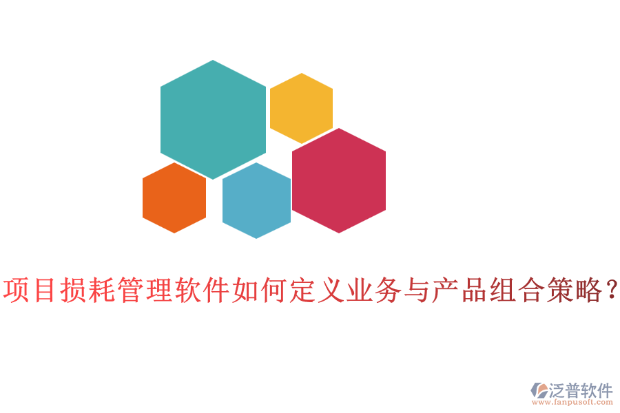 項目損耗管理軟件如何定義業(yè)務(wù)與產(chǎn)品組合策略？