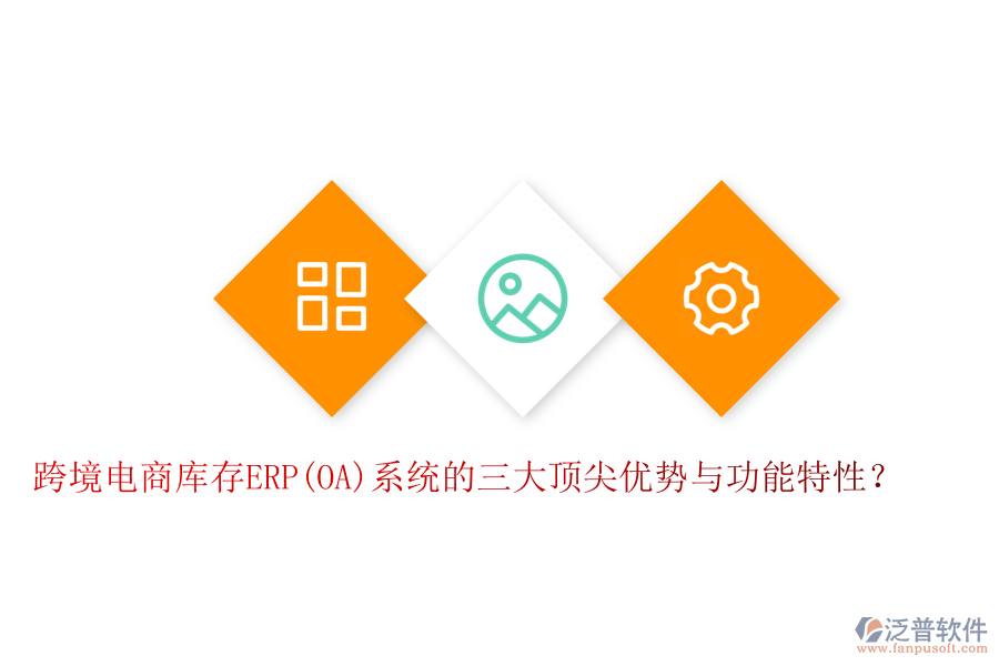 跨境電商庫存ERP(OA)系統(tǒng)的三大頂尖優(yōu)勢與功能特性？