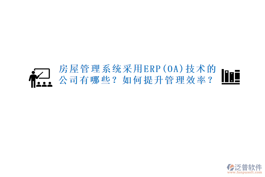 房屋管理系統(tǒng)采用ERP(OA)技術(shù)的公司有哪些？如何提升管理效率？