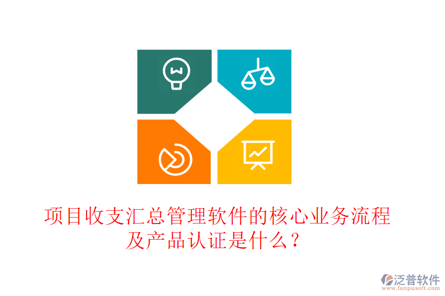 項目收支匯總管理軟件的核心業(yè)務(wù)流程及產(chǎn)品認(rèn)證是什么？