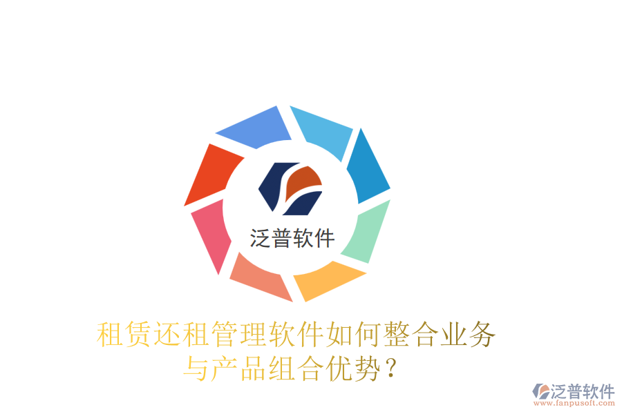 租賃還租管理軟件如何整合業(yè)務(wù)與產(chǎn)品組合優(yōu)勢(shì)？