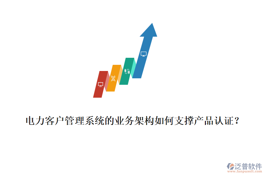 電力客戶管理系統(tǒng)的業(yè)務(wù)架構(gòu)如何支撐產(chǎn)品認(rèn)證？