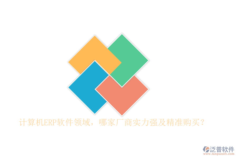 計算機ERP軟件領(lǐng)域，哪家廠商實力強及精準購買？