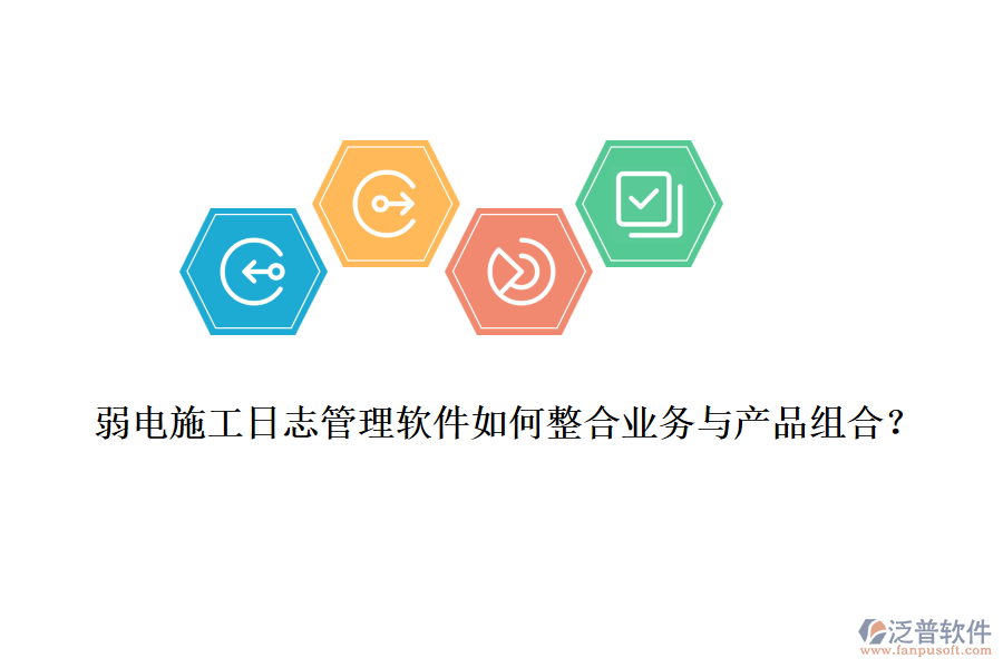 弱電施工日志管理軟件如何整合業(yè)務與產(chǎn)品組合？