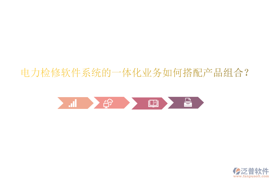 電力檢修軟件系統(tǒng)的一體化業(yè)務(wù)如何搭配產(chǎn)品組合？