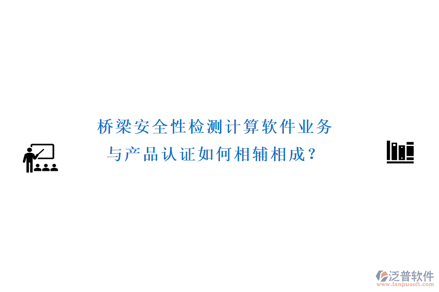 橋梁安全性檢測計算軟件業(yè)務(wù)與產(chǎn)品認(rèn)證如何相輔相成？