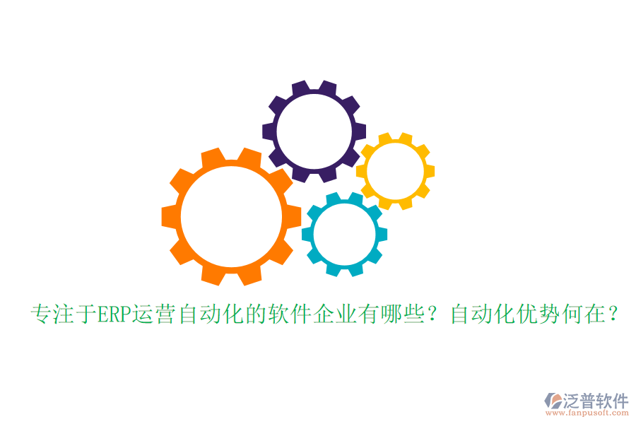 專注于ERP運營自動化的軟件企業(yè)有哪些？自動化優(yōu)勢何在？